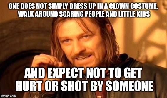 And yes, it already has happened | ONE DOES NOT SIMPLY DRESS UP IN A CLOWN COSTUME, WALK AROUND SCARING PEOPLE AND LITTLE KIDS; AND EXPECT NOT TO GET HURT OR SHOT BY SOMEONE | image tagged in memes,one does not simply | made w/ Imgflip meme maker