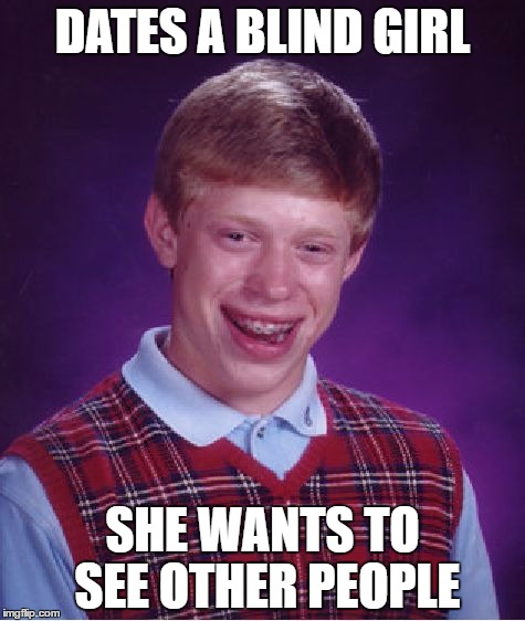 Bad Luck Brian | DATES A BLIND GIRL; SHE WANTS TO SEE OTHER PEOPLE | image tagged in memes,bad luck brian | made w/ Imgflip meme maker