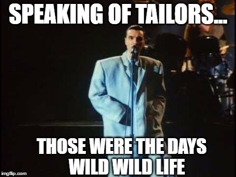 SPEAKING OF TAILORS... THOSE WERE THE DAYS   WILD WILD LIFE | made w/ Imgflip meme maker