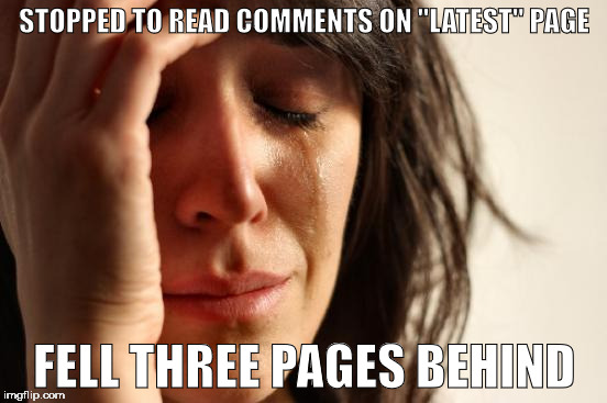 First World Problems Meme | STOPPED TO READ COMMENTS ON "LATEST" PAGE; FELL THREE PAGES BEHIND | image tagged in memes,first world problems | made w/ Imgflip meme maker