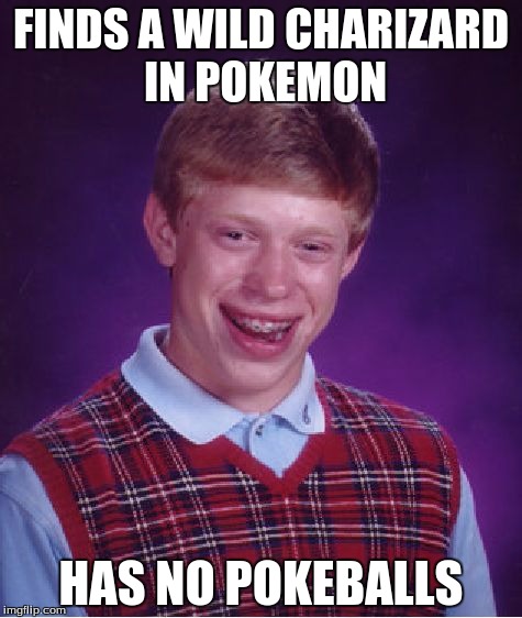 Bad Luck Brian Meme | FINDS A WILD CHARIZARD IN POKEMON; HAS NO POKEBALLS | image tagged in memes,bad luck brian | made w/ Imgflip meme maker