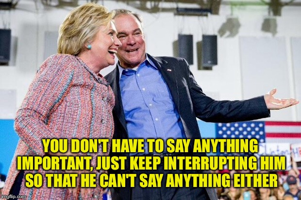 That was 90 minutes I'll never get back  | YOU DON'T HAVE TO SAY ANYTHING IMPORTANT, JUST KEEP INTERRUPTING HIM SO THAT HE CAN'T SAY ANYTHING EITHER | image tagged in hillary clinton | made w/ Imgflip meme maker