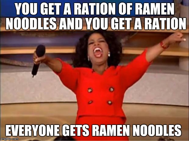 Oprah You Get A Meme | YOU GET A RATION OF RAMEN NOODLES AND YOU GET A RATION EVERYONE GETS RAMEN NOODLES | image tagged in memes,oprah you get a | made w/ Imgflip meme maker