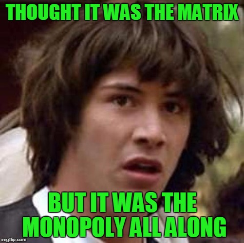 Minduck! | THOUGHT IT WAS THE MATRIX; BUT IT WAS THE MONOPOLY ALL ALONG | image tagged in memes,conspiracy keanu,matrix,monopoly,liberal vs conservative | made w/ Imgflip meme maker