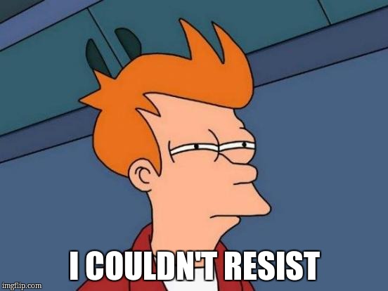 Futurama Fry Meme | I COULDN'T RESIST | image tagged in memes,futurama fry | made w/ Imgflip meme maker