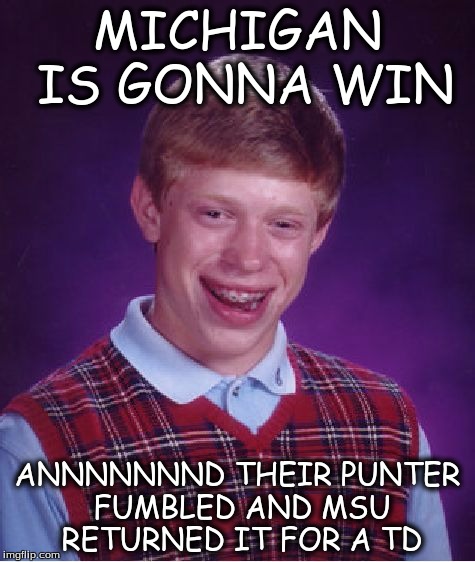 Bad Luck Brian | MICHIGAN IS GONNA WIN; ANNNNNNND THEIR PUNTER FUMBLED AND MSU RETURNED IT FOR A TD | image tagged in memes,bad luck brian | made w/ Imgflip meme maker