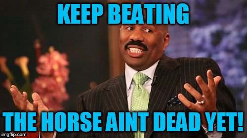 KEEP BEATING THE HORSE AINT DEAD YET! | image tagged in memes,steve harvey | made w/ Imgflip meme maker
