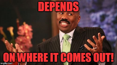 DEPENDS ON WHERE IT COMES OUT! | image tagged in memes,steve harvey | made w/ Imgflip meme maker