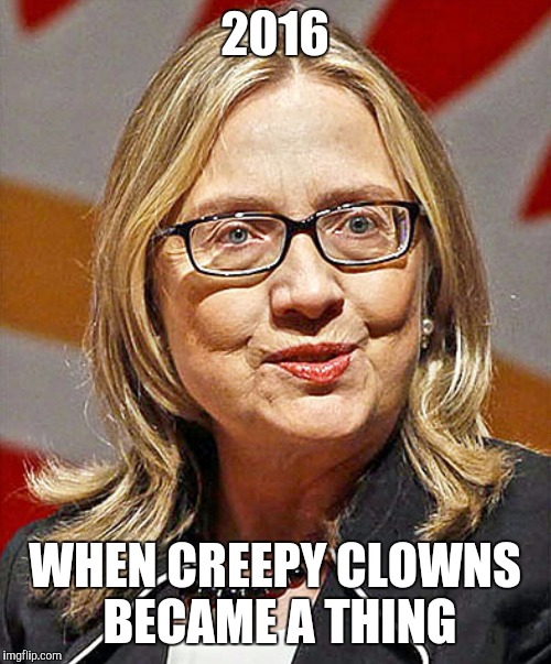 2016 Clowns | 2016; WHEN CREEPY CLOWNS BECAME A THING | image tagged in hillary clinton,hillary clinton 2016,clowns,hate clowns | made w/ Imgflip meme maker