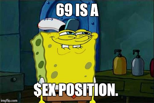 Don't You Squidward Meme | 69 IS A $EX POSITION. | image tagged in memes,dont you squidward | made w/ Imgflip meme maker