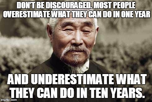 Wise man |  DON’T BE DISCOURAGED. MOST PEOPLE OVERESTIMATE WHAT THEY CAN DO IN ONE YEAR; AND UNDERESTIMATE WHAT THEY CAN DO IN TEN YEARS. | image tagged in wise man | made w/ Imgflip meme maker