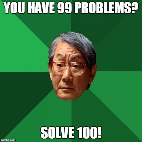 High Expectations Asian Father | YOU HAVE 99 PROBLEMS? SOLVE 100! | image tagged in memes,high expectations asian father | made w/ Imgflip meme maker