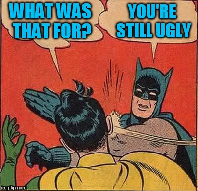 Batman Slapping Robin Meme | WHAT WAS THAT FOR? YOU'RE STILL UGLY | image tagged in memes,batman slapping robin | made w/ Imgflip meme maker