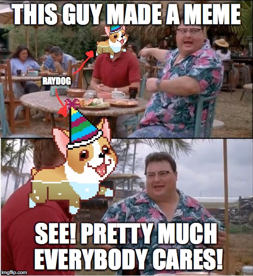 Raydog's memes have a lot of upvotes because he's popular | THIS GUY MADE A MEME; RAYDOG; SEE! PRETTY MUCH EVERYBODY CARES! | image tagged in raydog,imgflip,see nobody cares | made w/ Imgflip meme maker