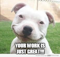 Happy Friday Puppy | YOUR WORK IS JUST GREAT!!! | image tagged in happy friday puppy | made w/ Imgflip meme maker