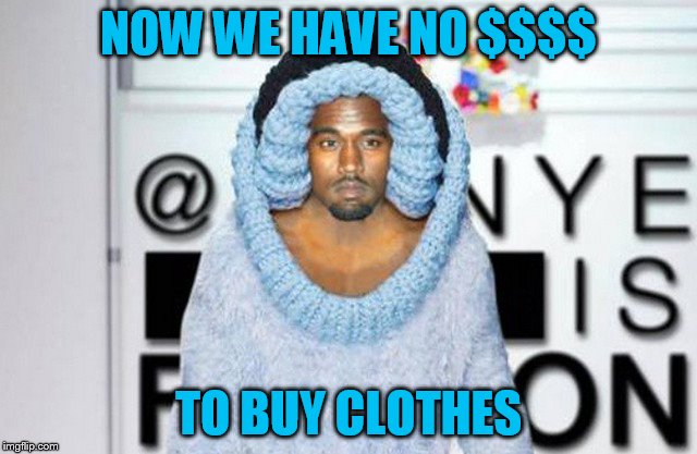 NOW WE HAVE NO $$$$ TO BUY CLOTHES | made w/ Imgflip meme maker