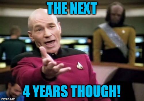 Picard Wtf Meme | THE NEXT 4 YEARS THOUGH! | image tagged in memes,picard wtf | made w/ Imgflip meme maker