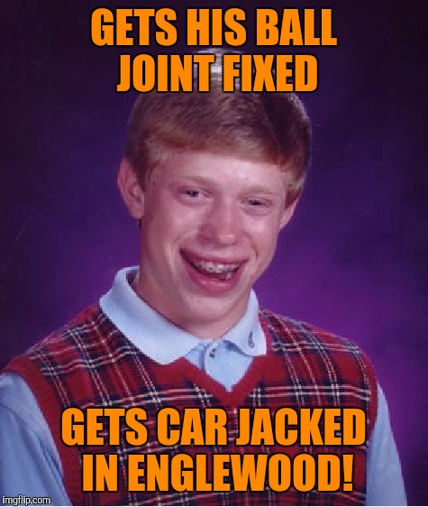 Bad Luck Brian Meme | GETS HIS BALL JOINT FIXED GETS CAR JACKED IN ENGLEWOOD! | image tagged in memes,bad luck brian | made w/ Imgflip meme maker