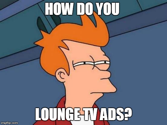 Futurama Fry Meme | HOW DO YOU LOUNGE TV ADS? | image tagged in memes,futurama fry | made w/ Imgflip meme maker