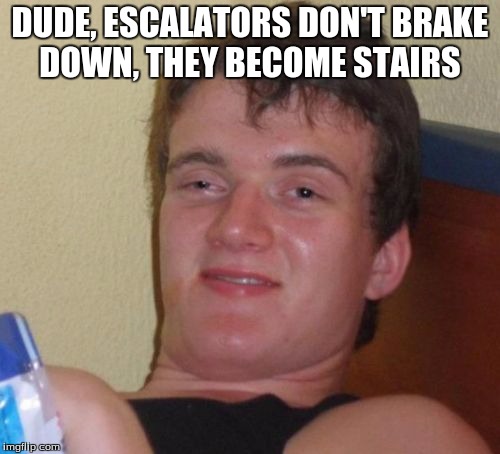 10 Guy | DUDE, ESCALATORS DON'T BRAKE DOWN, THEY BECOME STAIRS | image tagged in memes,10 guy | made w/ Imgflip meme maker