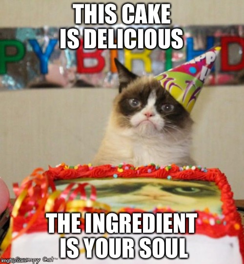 Grumpy Cat Birthday Meme | THIS CAKE IS DELICIOUS; THE INGREDIENT IS YOUR SOUL | image tagged in memes,grumpy cat birthday | made w/ Imgflip meme maker