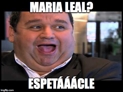 MARIA LEAL? ESPETÁÁÁCLE | made w/ Imgflip meme maker