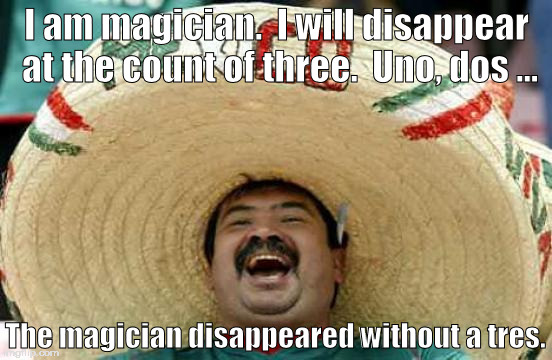 How do you say 'poof' in Spanish? | I am magician.  I will disappear at the count of three.  Uno, dos ... The magician disappeared without a tres. | image tagged in happy mexican,memes,meme | made w/ Imgflip meme maker
