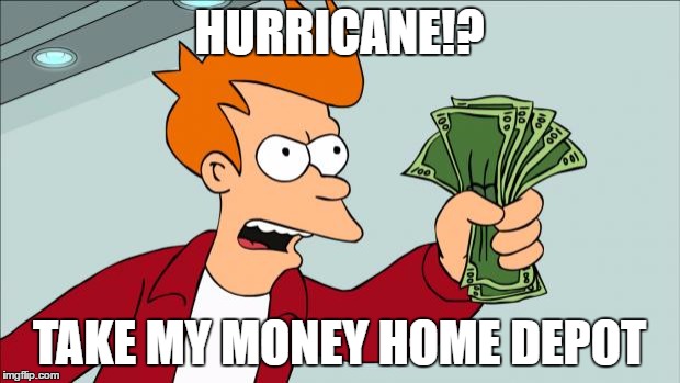 Shut up and take my money | HURRICANE!? TAKE MY MONEY HOME DEPOT | image tagged in shut up and take my money | made w/ Imgflip meme maker