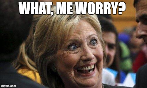 worried nutcase | WHAT, ME WORRY? | image tagged in hillary clinton | made w/ Imgflip meme maker