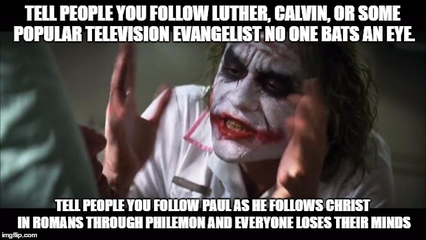 And everybody loses their minds | TELL PEOPLE YOU FOLLOW LUTHER, CALVIN, OR SOME POPULAR TELEVISION EVANGELIST NO ONE BATS AN EYE. TELL PEOPLE YOU FOLLOW PAUL AS HE FOLLOWS CHRIST IN ROMANS THROUGH PHILEMON AND EVERYONE LOSES THEIR MINDS | image tagged in memes,and everybody loses their minds | made w/ Imgflip meme maker