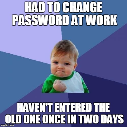Success Kid Meme | HAD TO CHANGE PASSWORD AT WORK; HAVEN'T ENTERED THE OLD ONE ONCE IN TWO DAYS | image tagged in memes,success kid | made w/ Imgflip meme maker