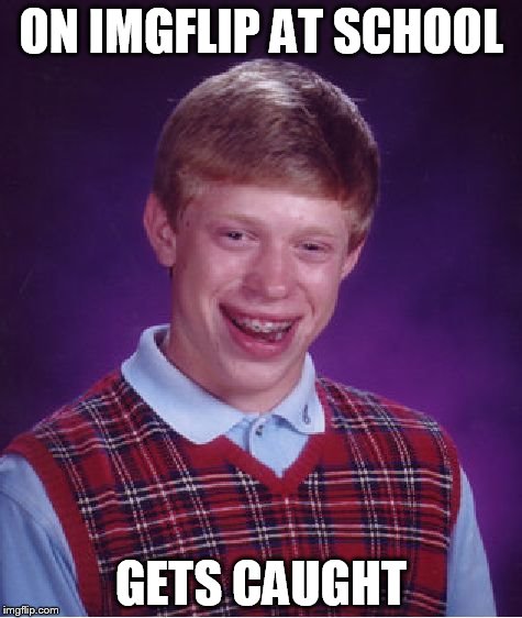 Bad Luck Brian Meme | ON IMGFLIP AT SCHOOL; GETS CAUGHT | image tagged in memes,bad luck brian | made w/ Imgflip meme maker