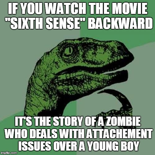 ESNES HTXIS | IF YOU WATCH THE MOVIE "SIXTH SENSE" BACKWARD; IT'S THE STORY OF A ZOMBIE WHO DEALS WITH ATTACHEMENT ISSUES OVER A YOUNG BOY | image tagged in memes,philosoraptor,backward movies,zombies | made w/ Imgflip meme maker