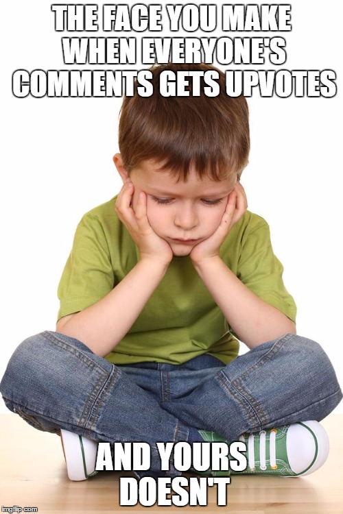 sad kid | THE FACE YOU MAKE WHEN EVERYONE'S COMMENTS GETS UPVOTES; AND YOURS DOESN'T | image tagged in sad kid | made w/ Imgflip meme maker