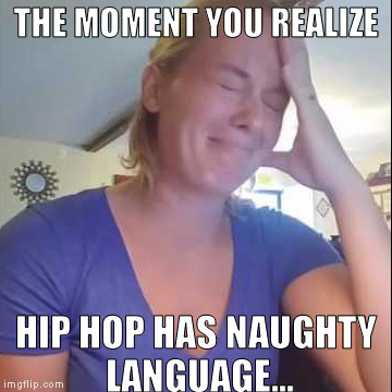 Norf Norf Rant Lady | THE MOMENT YOU REALIZE; HIP HOP HAS NAUGHTY LANGUAGE... | image tagged in christian lady norf norf rant | made w/ Imgflip meme maker