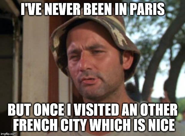 So I Got That Goin For Me Which Is Nice | I'VE NEVER BEEN IN PARIS; BUT ONCE I VISITED AN OTHER FRENCH CITY WHICH IS NICE | image tagged in memes,so i got that goin for me which is nice | made w/ Imgflip meme maker