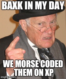 Back In My Day Meme | BAXK IN MY DAY WE MORSE CODED THEM ON XP | image tagged in memes,back in my day | made w/ Imgflip meme maker