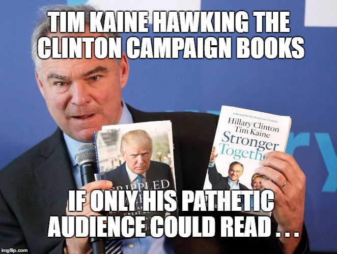 Tim Kaine Peddling Reading Material to Illiterates | TIM KAINE HAWKING THE CLINTON CAMPAIGN BOOKS; IF ONLY HIS PATHETIC AUDIENCE COULD READ . . . | image tagged in tim kaine,hillary clinton,liberals,illiterates | made w/ Imgflip meme maker