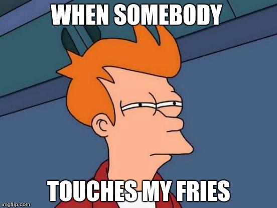 Futurama Fry | WHEN SOMEBODY; TOUCHES MY FRIES | image tagged in memes,futurama fry | made w/ Imgflip meme maker