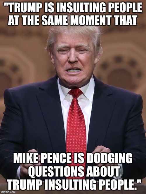 Jon Lovitz observation on Trump tweets during VP debate. Vote for Evan McMullin. | "TRUMP IS INSULTING PEOPLE AT THE SAME MOMENT THAT; MIKE PENCE IS DODGING QUESTIONS ABOUT TRUMP INSULTING PEOPLE." | image tagged in donald trump,debate,mike pence | made w/ Imgflip meme maker