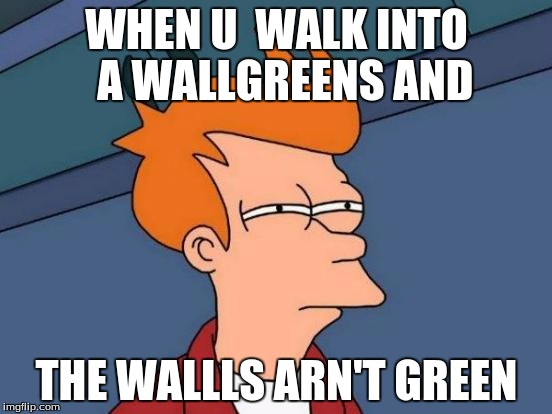 Futurama Fry Meme | WHEN U  WALK INTO  A WALLGREENS AND; THE WALLLS ARN'T GREEN | image tagged in memes,futurama fry | made w/ Imgflip meme maker