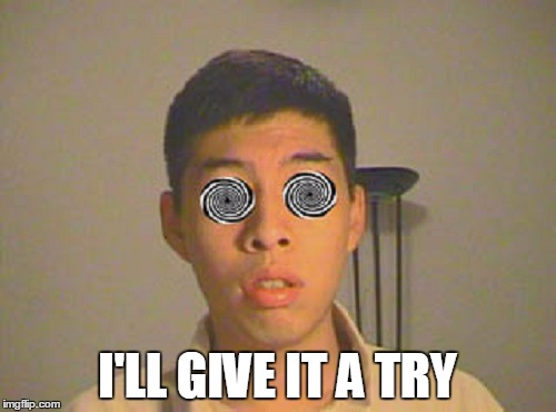 I'LL GIVE IT A TRY | made w/ Imgflip meme maker