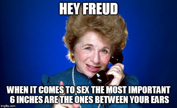 HEY FREUD WHEN IT COMES TO SEX THE MOST IMPORTANT 6 INCHES ARE THE ONES BETWEEN YOUR EARS | made w/ Imgflip meme maker