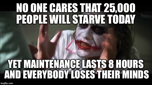 And everybody loses their minds Meme | NO ONE CARES THAT 25,000 PEOPLE WILL STARVE TODAY; YET MAINTENANCE LASTS 8 HOURS AND EVERYBODY LOSES THEIR MINDS | image tagged in memes,and everybody loses their minds | made w/ Imgflip meme maker