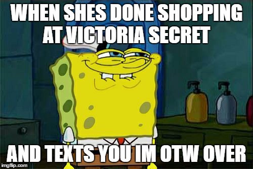 Don't You Squidward Meme | WHEN SHES DONE SHOPPING AT VICTORIA SECRET; AND TEXTS YOU IM OTW OVER | image tagged in memes,dont you squidward | made w/ Imgflip meme maker