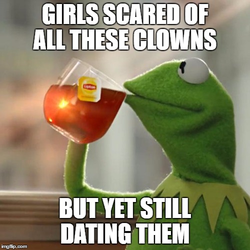 But That's None Of My Business | GIRLS SCARED OF ALL THESE CLOWNS; BUT YET STILL DATING THEM | image tagged in memes,but thats none of my business,kermit the frog | made w/ Imgflip meme maker