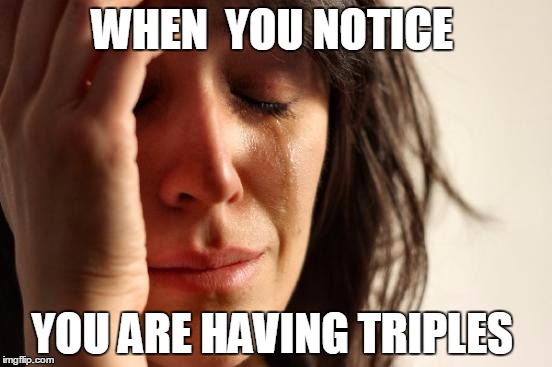 First World Problems Meme | WHEN  YOU NOTICE; YOU ARE HAVING TRIPLES | image tagged in memes,first world problems | made w/ Imgflip meme maker
