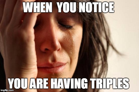 First World Problems | WHEN  YOU NOTICE; YOU ARE HAVING TRIPLES | image tagged in memes,first world problems | made w/ Imgflip meme maker