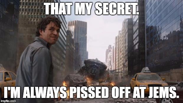 Hulk | THAT MY SECRET. I'M ALWAYS PISSED OFF AT JEMS. | image tagged in hulk | made w/ Imgflip meme maker