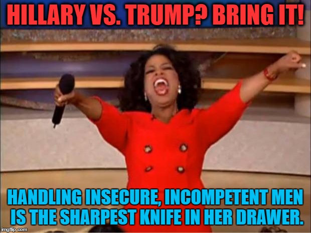 Stating the Obvious | HILLARY VS. TRUMP? BRING IT! HANDLING INSECURE, INCOMPETENT MEN IS THE SHARPEST KNIFE IN HER DRAWER. | image tagged in memes,imwithher,hillary | made w/ Imgflip meme maker